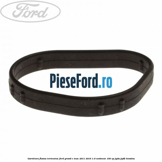 Garnitura flansa termostat Ford Grand C-Max 2011-2015 1.6 EcoBoost 150 cp Garnitura flansa termostat Ford Grand C-Max 2011-2015 1.6 EcoBoost 150 cp JQDA, JQDB benzina