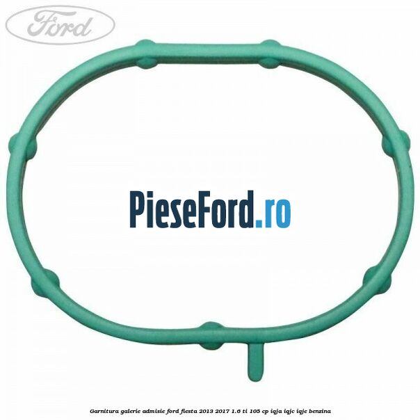 Garnitura galerie admisie Ford Fiesta 2013-2017 1.6 Ti 105 cp IQJA, IQJC, IQJE benzina