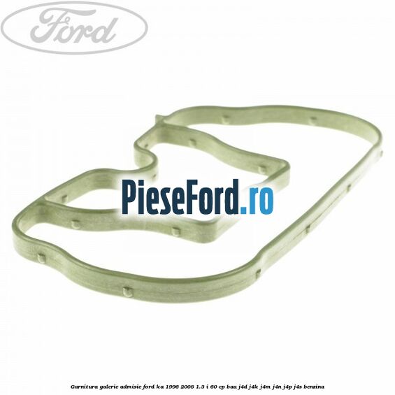 Garnitura galerie admisie Ford Ka 1996-2008 1.3 i 60 cp Garnitura galerie admisie Ford Ka 1996-2008 1.3 i 60 cp BAA, J4D, J4K, J4M, J4N, J4P, J4S benzina