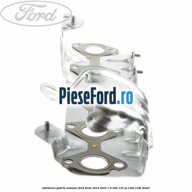 Garnitura galerie evacuare Ford Focus 2014-2018 1.6 TDCi 115 cp Garnitura galerie evacuare Ford Focus 2014-2018 1.6 TDCi 115 cp T1DA, T1DB diesel