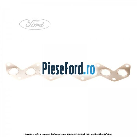 Garnitura galerie evacuare Ford Focus C-Max 2003-2007 2.0 TDCi 133 cp Garnitura galerie evacuare Ford Focus C-Max 2003-2007 2.0 TDCi 133 cp G6DC, G6DE, G6DF diesel