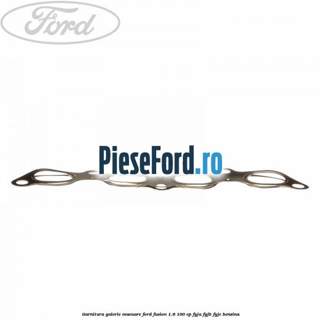 Garnitura galerie evacuare Ford Fusion 1.6 100 cp Garnitura galerie evacuare Ford Fusion 1.6 100 cp FYJA, FYJB, FYJC benzina