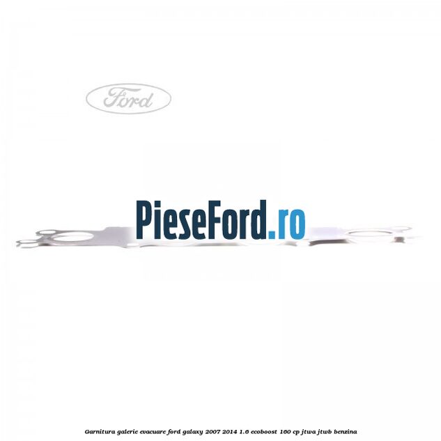 Garnitura galerie evacuare Ford Galaxy 2007-2014 1.6 EcoBoost 160 cp JTWA, JTWB benzina