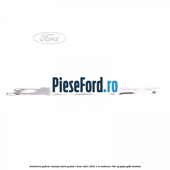 Garnitura galerie evacuare Ford Grand C-Max 2011-2015 1.6 EcoBoost 150 cp Garnitura galerie evacuare Ford Grand C-Max 2011-2015 1.6 EcoBoost 150 cp JQDA, JQDB benzina