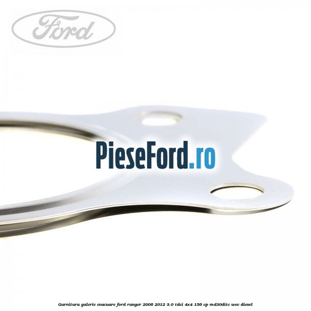 Garnitura galerie evacuare Ford Ranger 2006-2012 3.0 TDCi 4x4 156 cp Garnitura galerie evacuare Ford Ranger 2006-2012 3.0 TDCi 4x4 156 cp MD30DITC, WEC diesel
