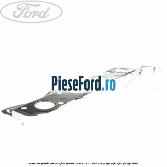Garnitura galerie evacuare Ford Transit 2006-2014 2.2 TDCi 115 cp Garnitura galerie evacuare Ford Transit 2006-2014 2.2 TDCi 115 cp SRFA, SRFB, SRFC, SRFD, SRFE diesel