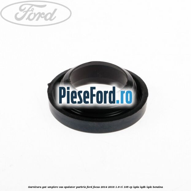 Garnitura gat umplere vas spalator parbriz Ford Focus 2014-2018 1.6 Ti 105 cp IQDA, IQDB, IQDC benzina