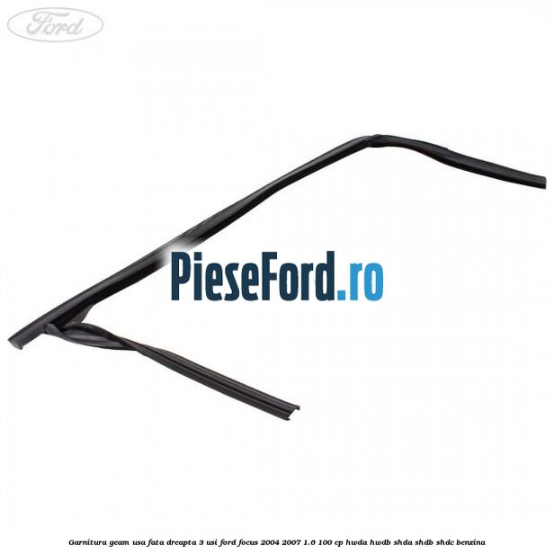 Garnitura geam usa fata dreapta 3 usi Ford Focus 2004-2007 1.6 100 cp Garnitura geam usa fata dreapta 3 usi Ford Focus 2004-2007 1.6 100 cp HWDA, HWDB, SHDA, SHDB, SHDC benzina