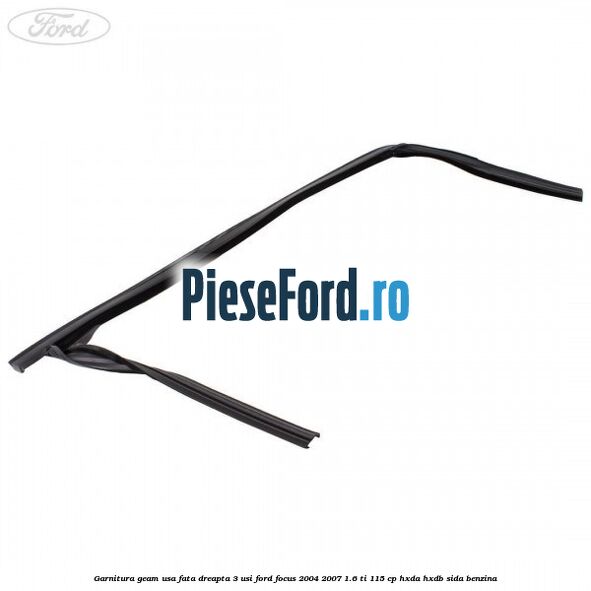 Garnitura geam usa fata dreapta 3 usi Ford Focus 2004-2007 1.6 Ti 115 cp Garnitura geam usa fata dreapta 3 usi Ford Focus 2004-2007 1.6 Ti 115 cp HXDA, HXDB, SIDA benzina