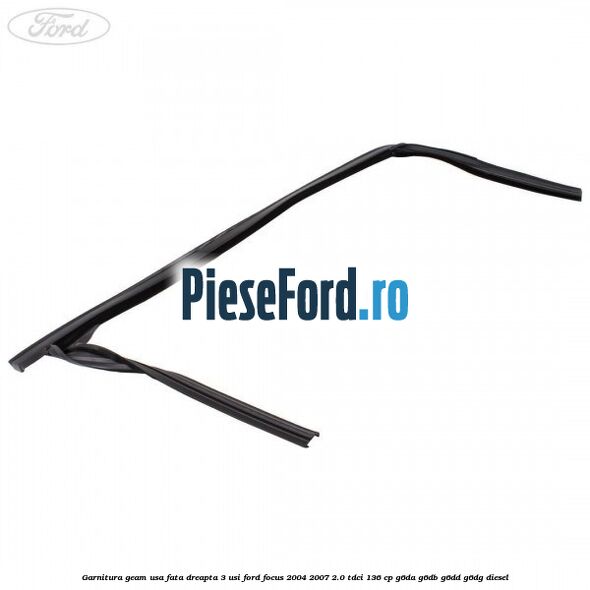 Garnitura geam usa fata dreapta 3 usi Ford Focus 2004-2007 2.0 TDCi 136 cp G6DA, G6DB, G6DD, G6DG diesel