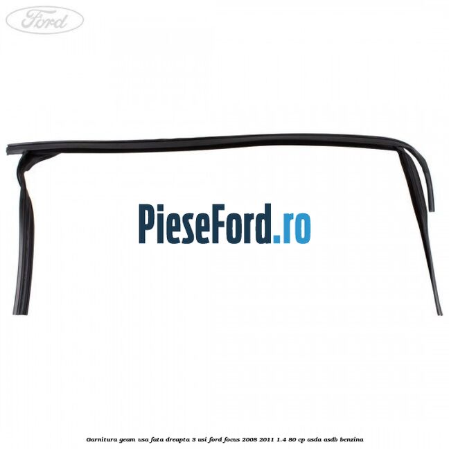 Garnitura geam usa fata dreapta 3 usi Ford Focus 2008-2011 1.4 80 cp ASDA, ASDB benzina
