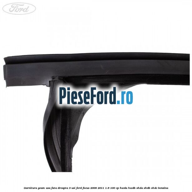 Garnitura geam usa fata dreapta 3 usi Ford Focus 2008-2011 1.6 100 cp HWDA, HWDB, SHDA, SHDB, SHDC benzina