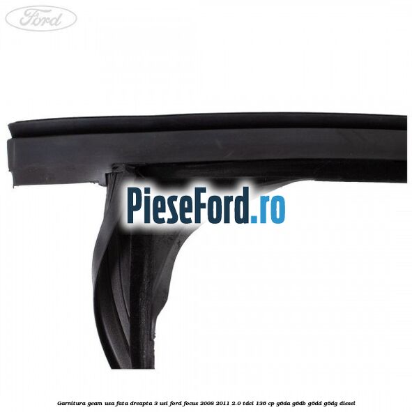 Garnitura geam usa fata dreapta 3 usi Ford Focus 2008-2011 2.0 TDCi 136 cp Garnitura geam usa fata dreapta 3 usi Ford Focus 2008-2011 2.0 TDCi 136 cp G6DA, G6DB, G6DD, G6DG diesel
