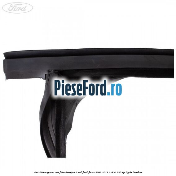 Garnitura geam usa fata dreapta 3 usi Ford Focus 2008-2011 2.5 ST 225 cp HYDA benzina