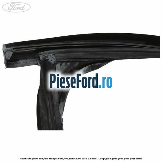 Garnitura geam usa fata stanga 3 usi Ford Focus 2008-2011 1.6 TDCi 109 cp Garnitura geam usa fata stanga 3 usi Ford Focus 2008-2011 1.6 TDCi 109 cp G8DA, G8DB, G8DD, G8DE, G8DF diesel