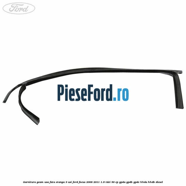 Garnitura geam usa fata stanga 3 usi Ford Focus 2008-2011 1.6 TDCi 90 cp GPDA, GPDB, GPDC, HHDA, HHDB diesel