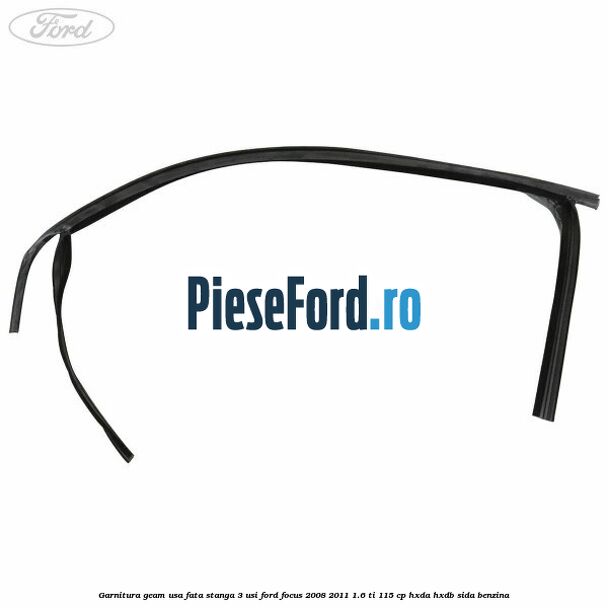 Garnitura geam usa fata stanga 3 usi Ford Focus 2008-2011 1.6 Ti 115 cp Garnitura geam usa fata stanga 3 usi Ford Focus 2008-2011 1.6 Ti 115 cp HXDA, HXDB, SIDA benzina