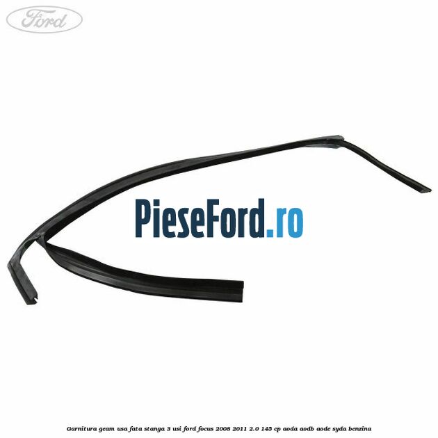 Garnitura geam usa fata stanga 3 usi Ford Focus 2008-2011 2.0 145 cp AODA, AODB, AODE, SYDA benzina
