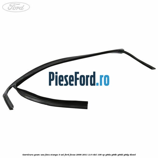 Garnitura geam usa fata stanga 3 usi Ford Focus 2008-2011 2.0 TDCi 136 cp Garnitura geam usa fata stanga 3 usi Ford Focus 2008-2011 2.0 TDCi 136 cp G6DA, G6DB, G6DD, G6DG diesel