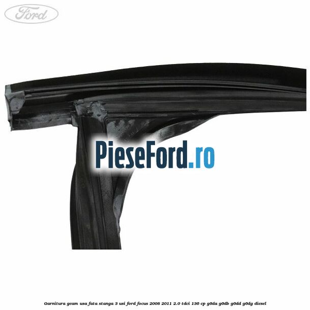 Garnitura geam usa fata stanga 3 usi Ford Focus 2008-2011 2.0 TDCi 136 cp Garnitura geam usa fata stanga 3 usi Ford Focus 2008-2011 2.0 TDCi 136 cp G6DA, G6DB, G6DD, G6DG diesel