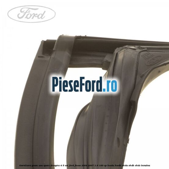 Garnitura geam usa spate dreapta 4/5 usi Ford Focus 2004-2007 1.6 100 cp HWDA, HWDB, SHDA, SHDB, SHDC benzina