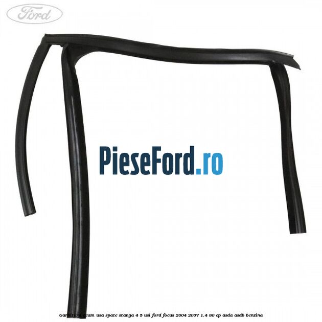 Garnitura geam usa spate stanga 4/5 usi Ford Focus 2004-2007 1.4 80 cp ASDA, ASDB benzina