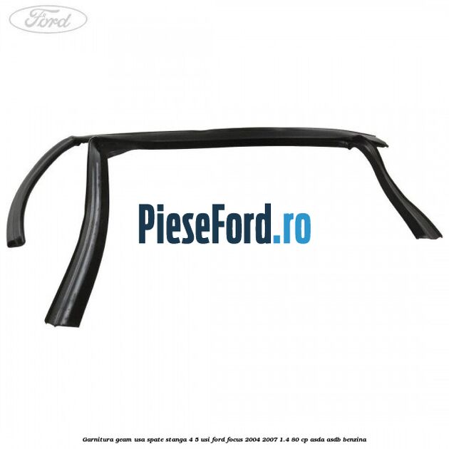 Garnitura geam usa spate stanga 4/5 usi Ford Focus 2004-2007 1.4 80 cp Garnitura geam usa spate stanga 4/5 usi Ford Focus 2004-2007 1.4 80 cp ASDA, ASDB benzina