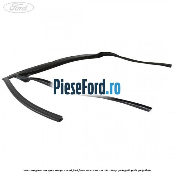 Garnitura geam usa spate stanga 4/5 usi Ford Focus 2004-2007 2.0 TDCi 136 cp G6DA, G6DB, G6DD, G6DG diesel