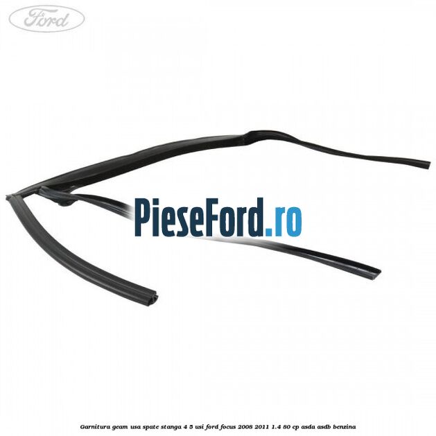 Garnitura geam usa spate stanga 4/5 usi Ford Focus 2008-2011 1.4 80 cp ASDA, ASDB benzina