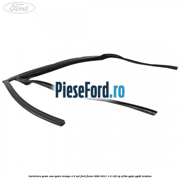 Garnitura geam usa spate stanga 4/5 usi Ford Focus 2008-2011 1.8 125 cp Q7DA, QQDA, QQDB benzina
