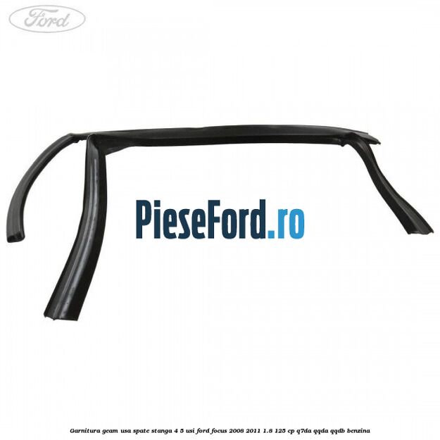 Garnitura geam usa spate stanga 4/5 usi Ford Focus 2008-2011 1.8 125 cp Q7DA, QQDA, QQDB benzina