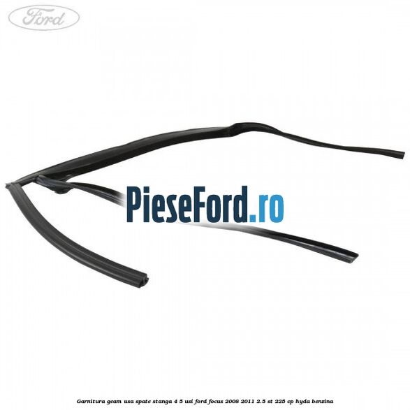 Garnitura geam usa spate stanga 4/5 usi Ford Focus 2008-2011 2.5 ST 225 cp HYDA benzina