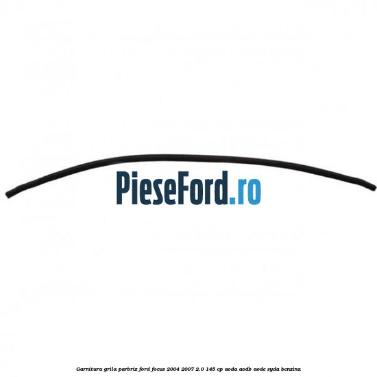 Garnitura grila parbriz Ford Focus 2004-2007 2.0 145 cp AODA, AODB, AODE, SYDA benzina
