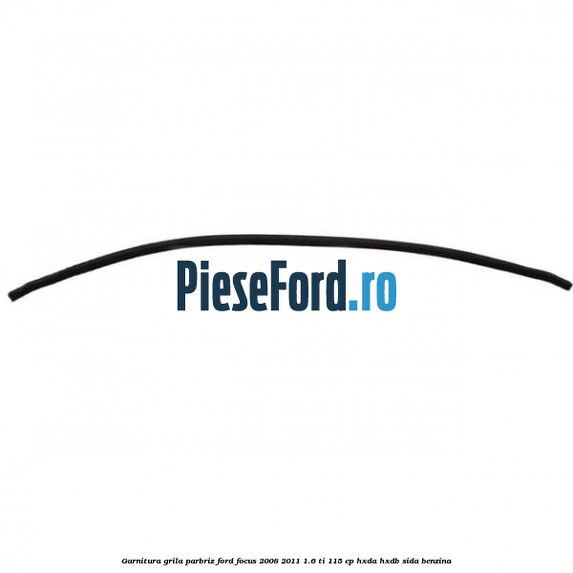 Garnitura grila parbriz Ford Focus 2008-2011 1.6 Ti 115 cp HXDA, HXDB, SIDA benzina