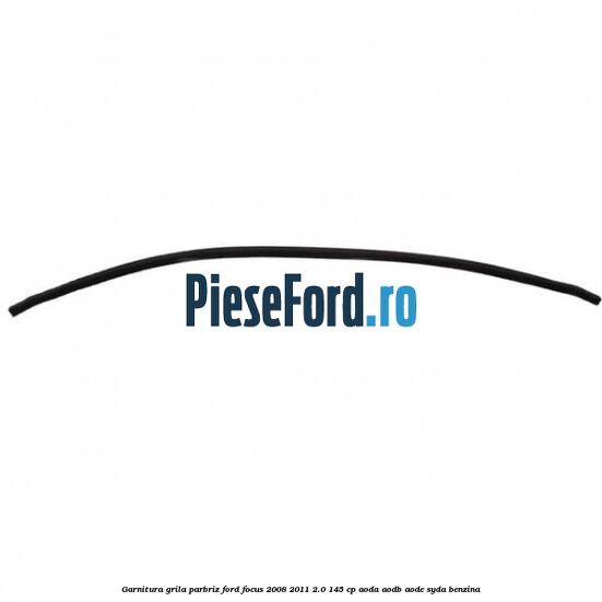 Garnitura grila parbriz Ford Focus 2008-2011 2.0 145 cp AODA, AODB, AODE, SYDA benzina