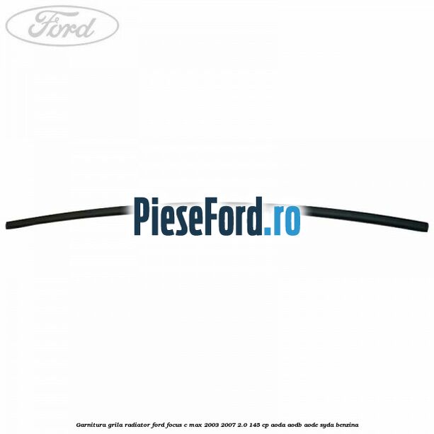 Garnitura grila radiator Ford Focus C-Max 2003-2007 2.0 145 cp AODA, AODB, AODE, SYDA benzina