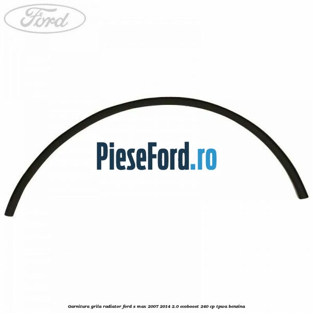 Garnitura grila radiator Ford S-Max 2007-2014 2.0 EcoBoost 240 cp TPWA benzina