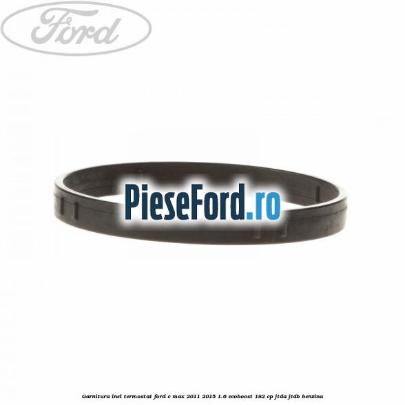 Garnitura inel termostat Ford C-Max 2011-2015 1.6 EcoBoost 182 cp JTDA, JTDB benzina