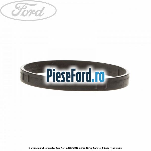 Garnitura inel termostat Ford Fiesta 2008-2012 1.6 Ti 120 cp Garnitura inel termostat Ford Fiesta 2008-2012 1.6 Ti 120 cp HXJA, HXJB, HXJE, RVJA benzina