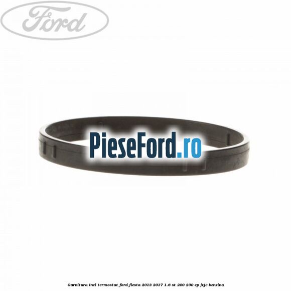 Garnitura inel termostat Ford Fiesta 2013-2017 1.6 ST 200 200 cp JTJC benzina