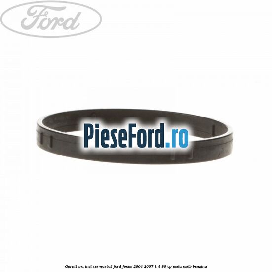 Garnitura inel termostat Ford Focus 2004-2007 1.4 80 cp ASDA, ASDB benzina