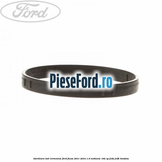 Garnitura inel termostat Ford Focus 2011-2014 1.6 EcoBoost 182 cp JTDA, JTDB benzina