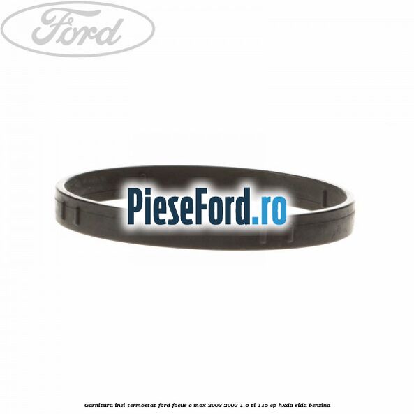 Garnitura inel termostat Ford Focus C-Max 2003-2007 1.6 Ti 115 cp HXDA, SIDA benzina