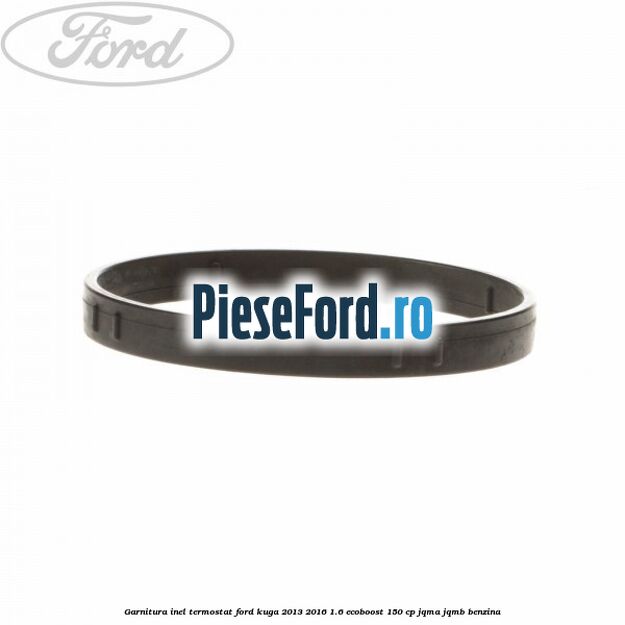 Garnitura inel termostat Ford Kuga 2013-2016 1.6 EcoBoost 150 cp JQMA, JQMB benzina
