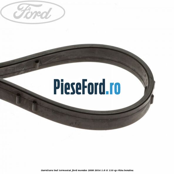 Garnitura inel termostat Ford Mondeo 2008-2014 1.6 Ti 110 cp RHBA benzina