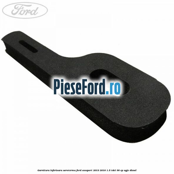 Garnitura inferioara aeroterma Ford EcoSport 2013-2018 1.5 TDCi 90 cp Garnitura inferioara aeroterma Ford EcoSport 2013-2018 1.5 TDCi 90 cp UGJE diesel