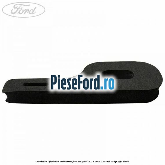 Garnitura inferioara aeroterma Ford EcoSport 2013-2018 1.5 TDCi 95 cp XVJD diesel