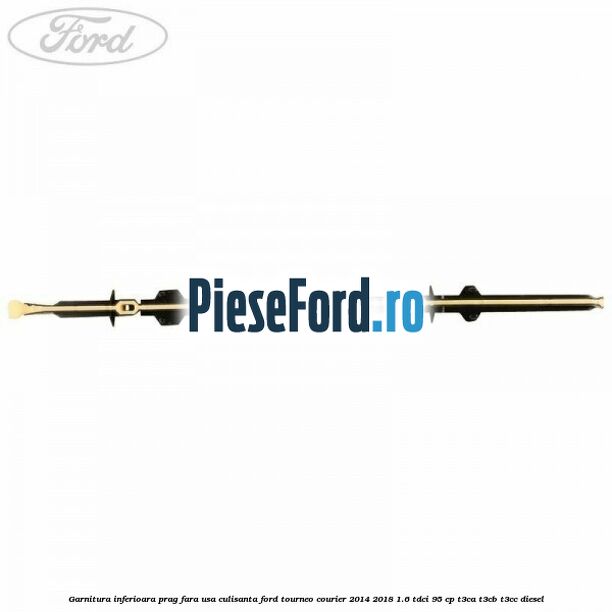 Garnitura inferioara prag fara usa culisanta Ford Tourneo Courier 2014-2018 1.6 TDCi 95 cp T3CA, T3CB, T3CC diesel