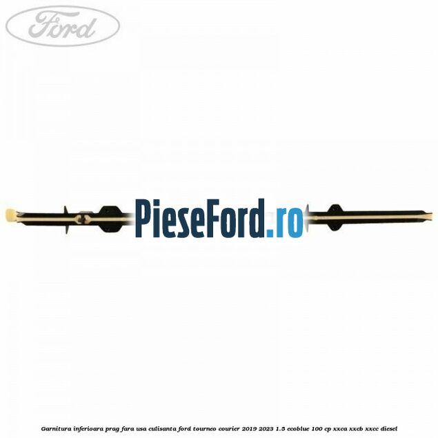 Garnitura inferioara prag fara usa culisanta Ford Tourneo Courier 2019-2023 1.5 EcoBlue 100 cp XXCA, XXCB, XXCC diesel
