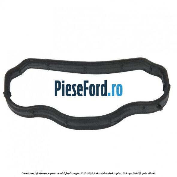 Garnitura inferioara separator ulei Ford Ranger 2019-2022 2.0 EcoBlue 4x4 Raptor 213 cp Garnitura inferioara separator ulei Ford Ranger 2019-2022 2.0 EcoBlue 4x4 Raptor 213 cp T20DD0J, YN2X diesel